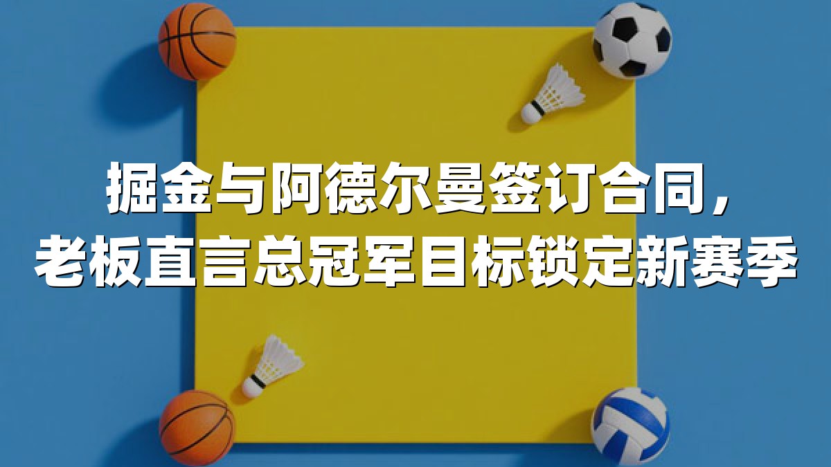掘金与阿德尔曼签订合同，老板直言总冠军目标锁定新赛季