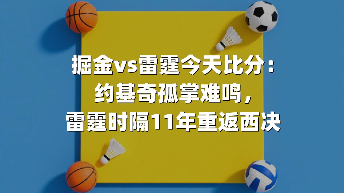 掘金vs雷霆今天比分：约基奇孤掌难鸣，雷霆时隔11年重返西决
