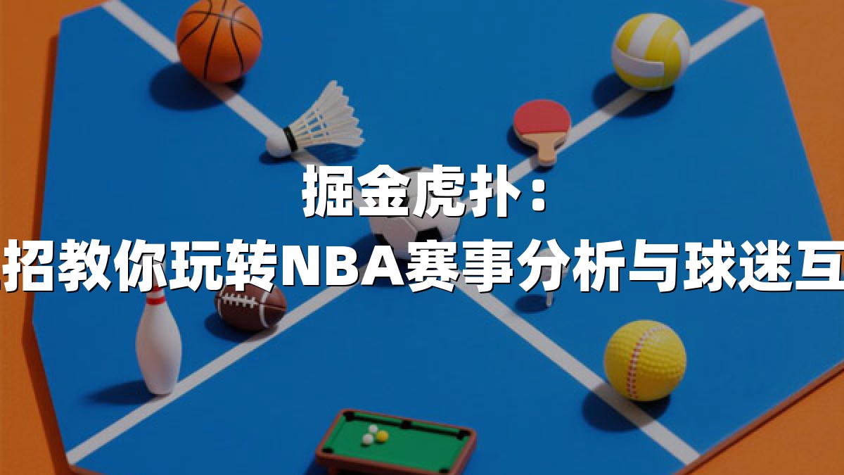 掘金虎扑：三招教你玩转NBA赛事分析与球迷互动