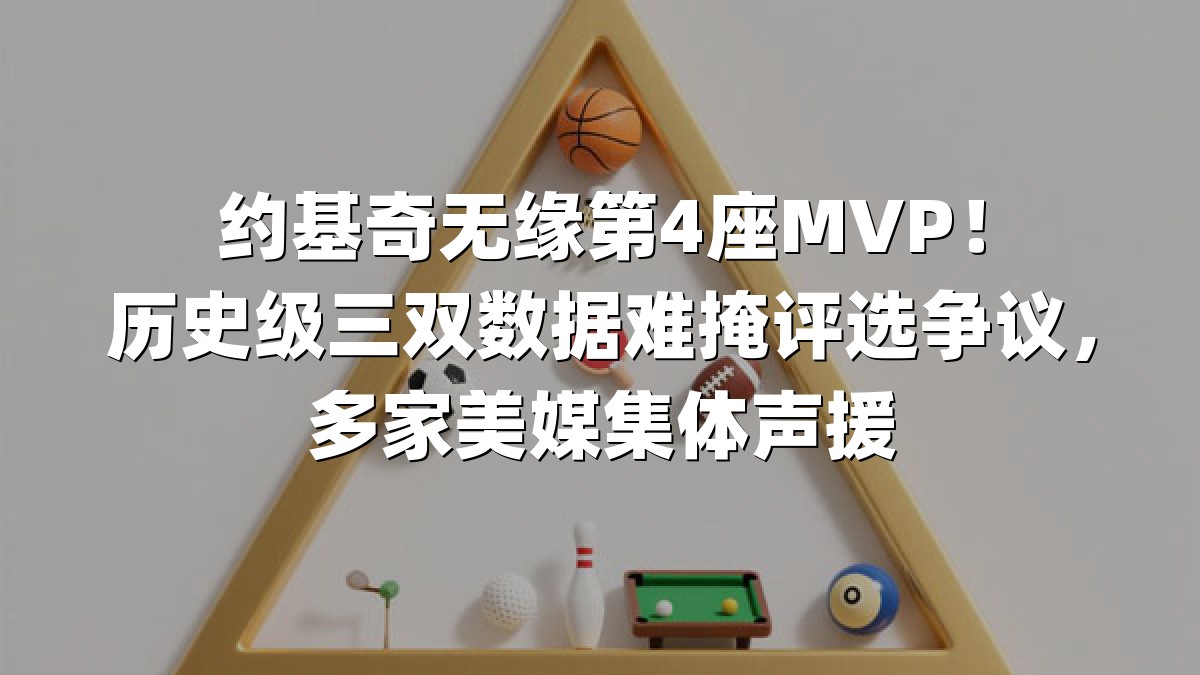 约基奇无缘第4座MVP！历史级三双数据难掩评选争议，多家美媒集体声援