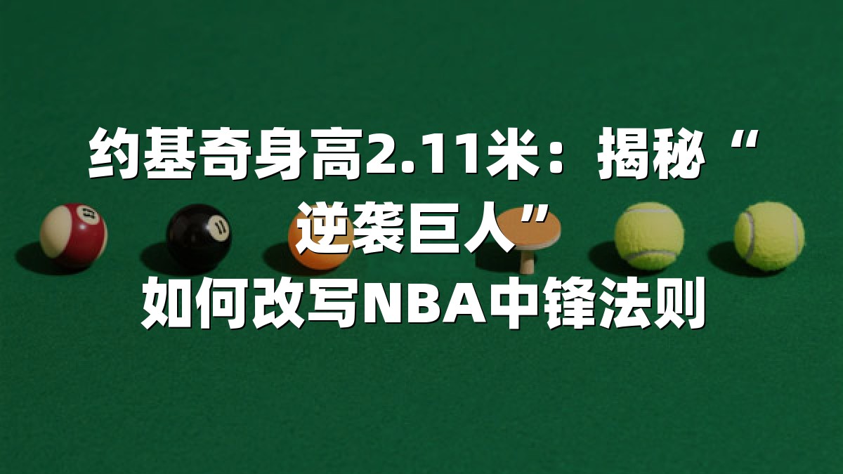 约基奇身高2.11米：揭秘“逆袭巨人”如何改写NBA中锋法则