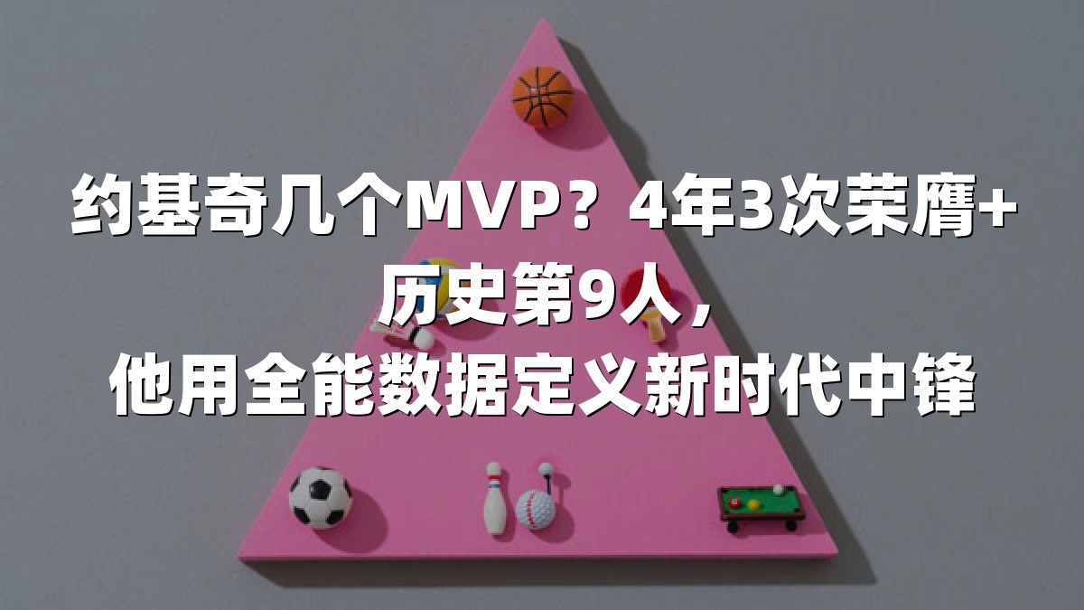 约基奇几个MVP？4年3次荣膺+历史第9人，他用全能数据定义新时代中锋