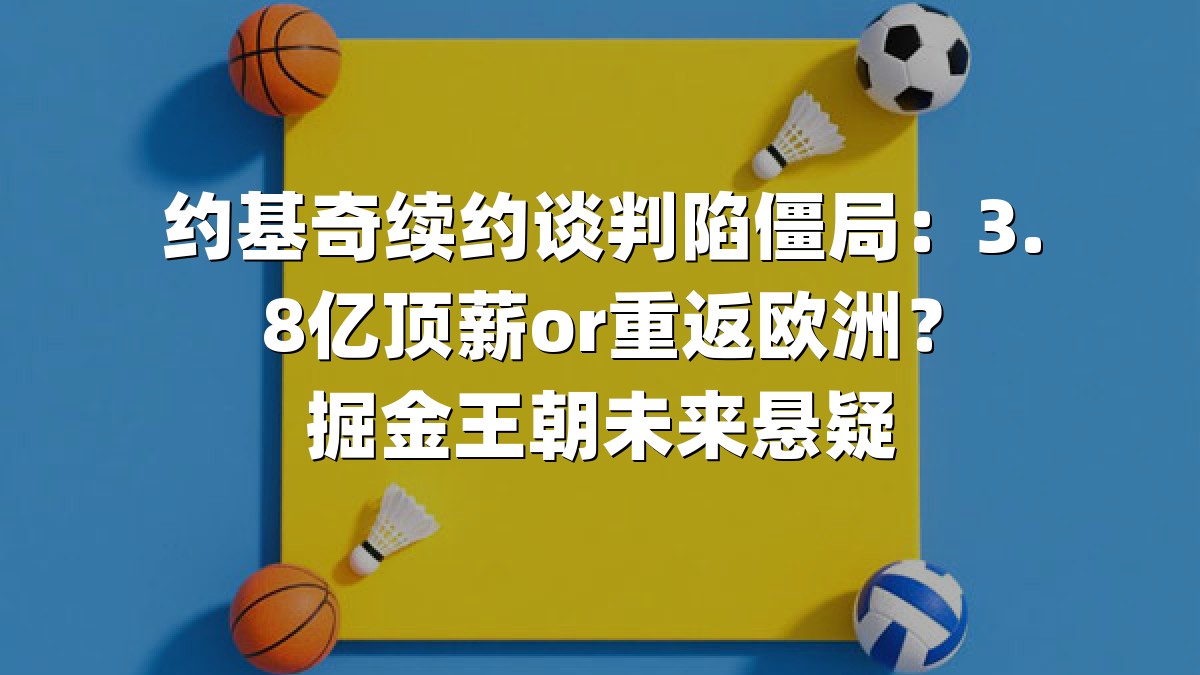 约基奇续约谈判陷僵局：3.8亿顶薪or重返欧洲？掘金王朝未来悬疑
