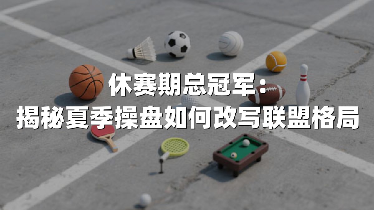 休赛期总冠军：揭秘夏季操盘如何改写联盟格局