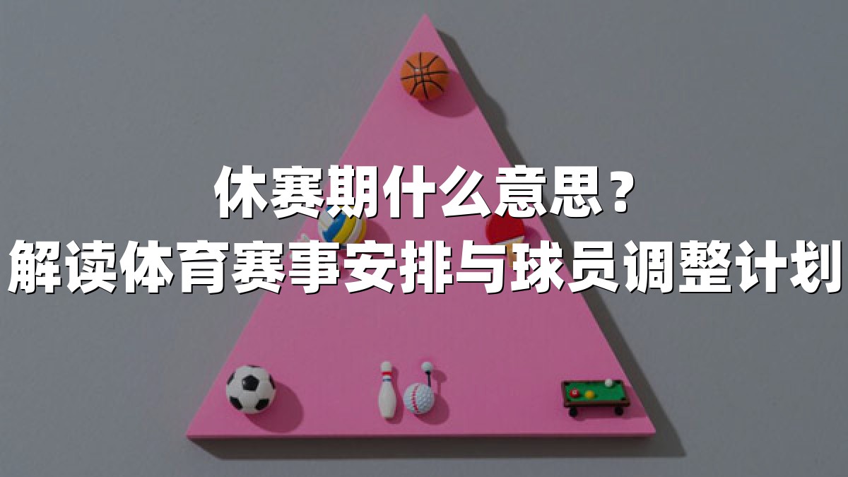 休赛期什么意思？解读体育赛事安排与球员调整计划