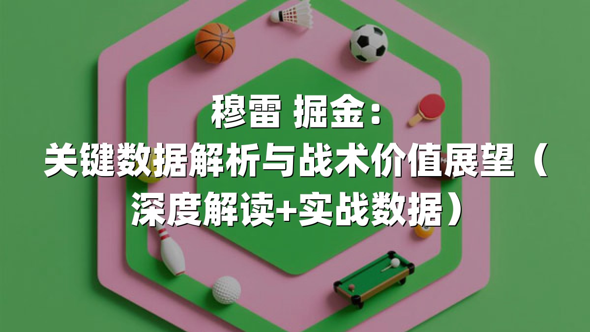 穆雷 掘金：关键数据解析与战术价值展望（深度解读+实战数据）