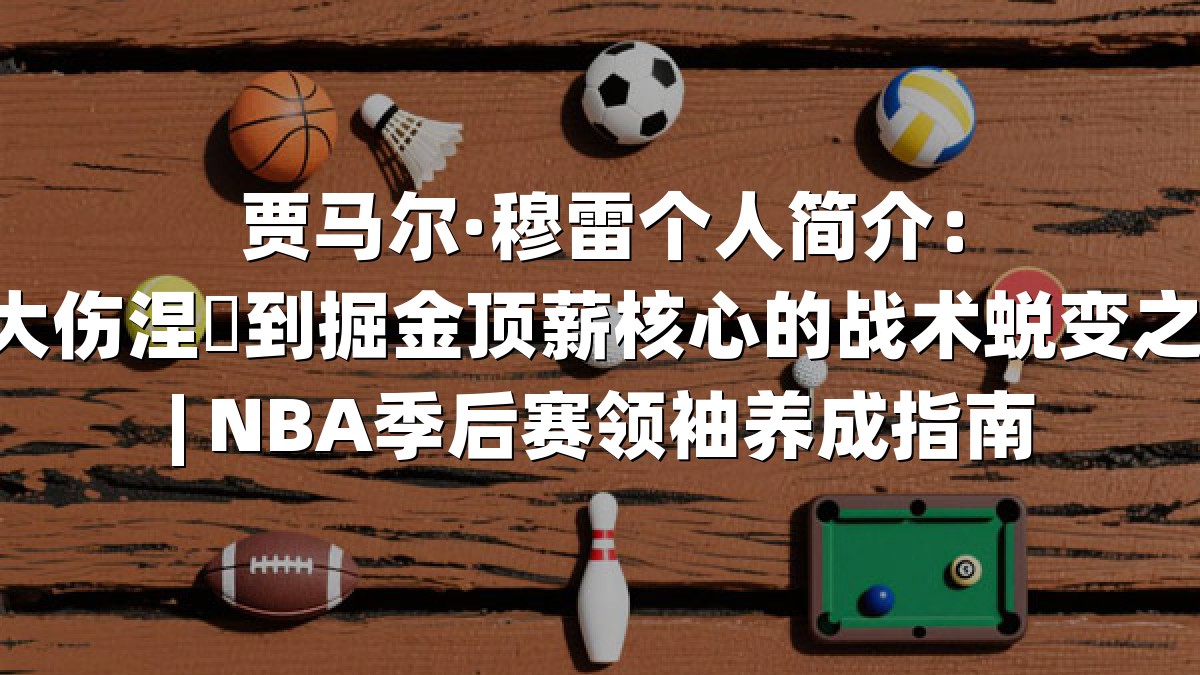 贾马尔·穆雷个人简介：从大伤涅槃到掘金顶薪核心的战术蜕变之路 | NBA季后赛领袖养成指南