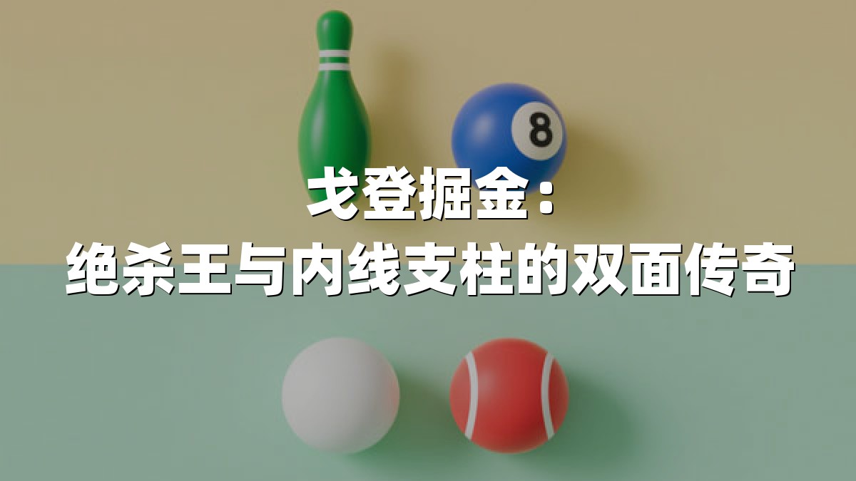 戈登掘金：绝杀王与内线支柱的双面传奇