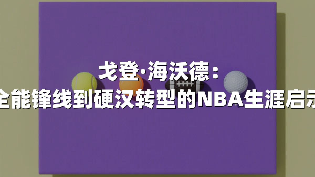 戈登·海沃德：从全能锋线到硬汉转型的NBA生涯启示录