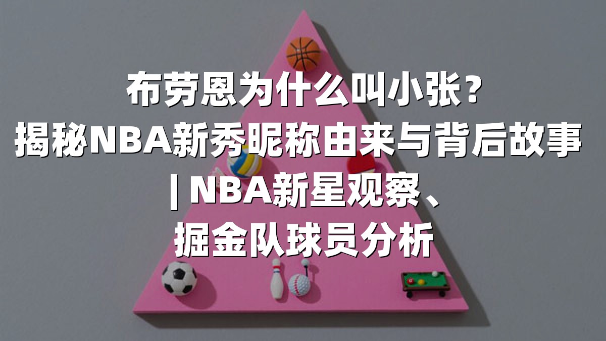 布劳恩为什么叫小张？揭秘NBA新秀昵称由来与背后故事 | NBA新星观察、掘金队球员分析