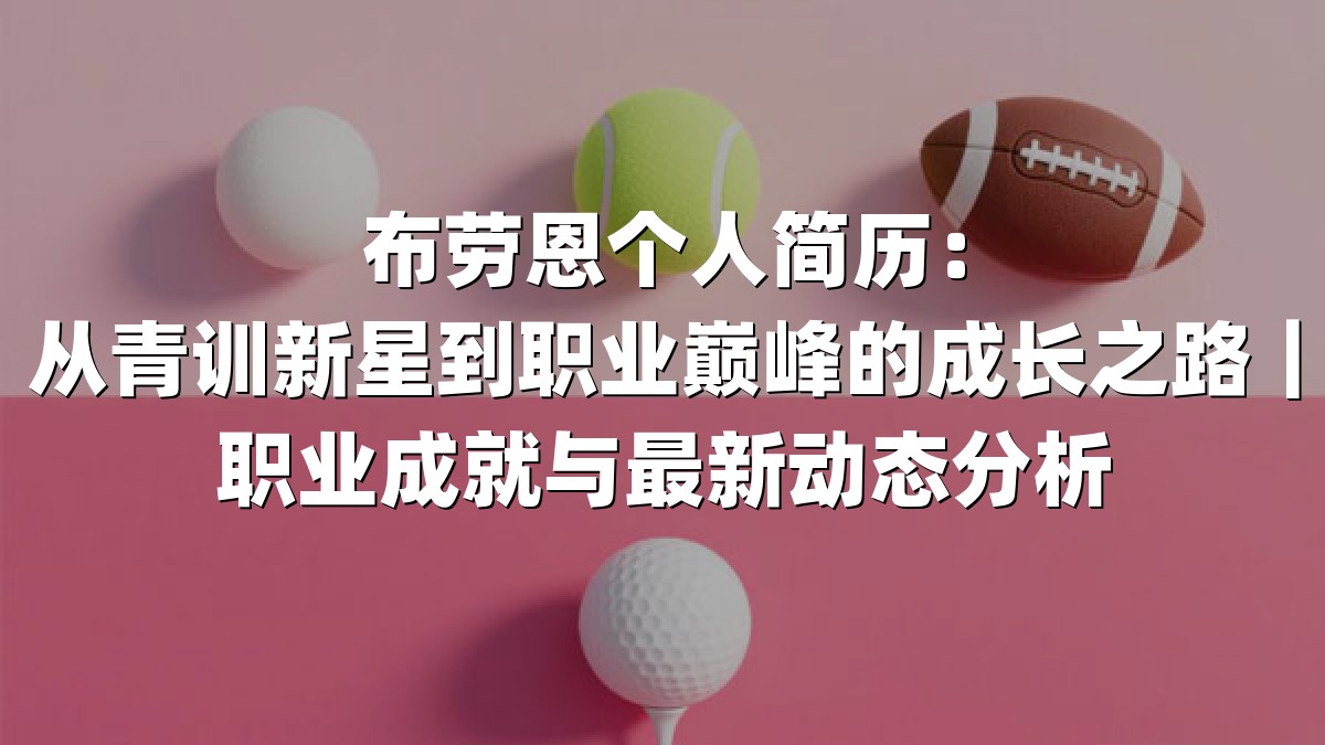 布劳恩个人简历：从青训新星到职业巅峰的成长之路｜职业成就与最新动态分析