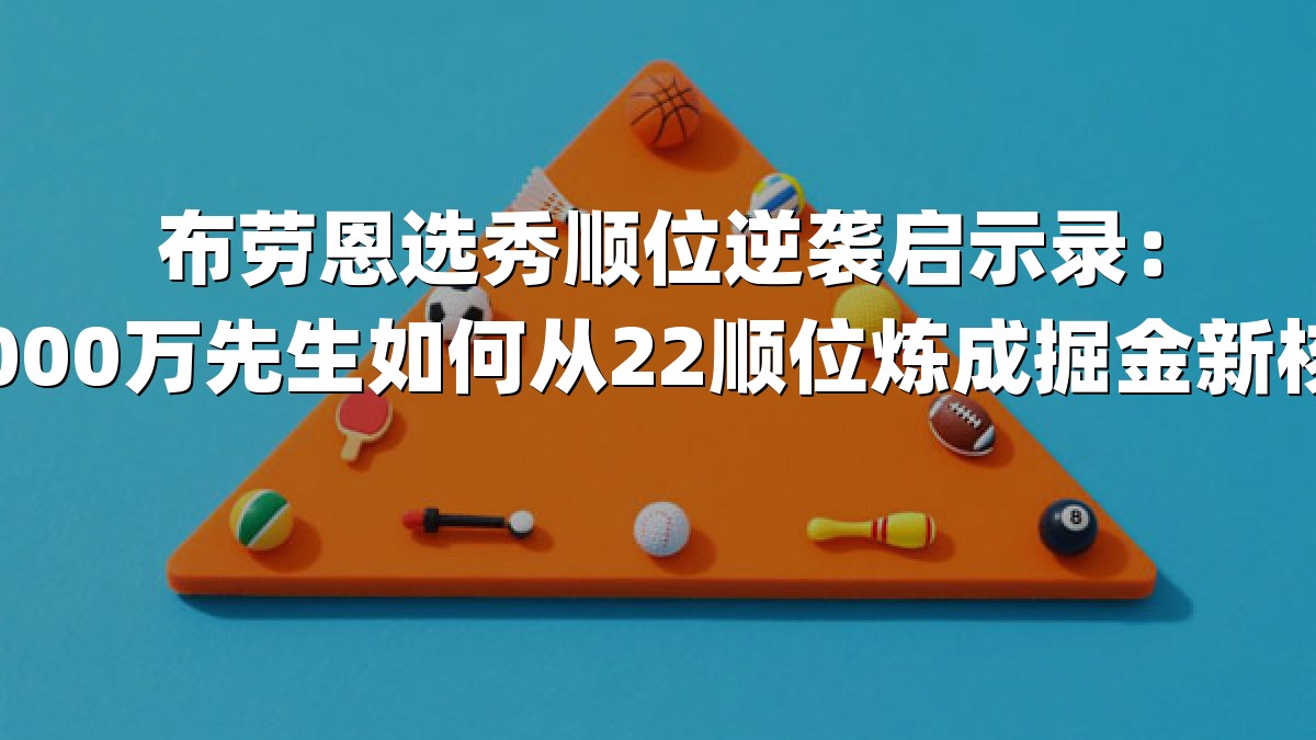 布劳恩选秀顺位逆袭启示录：3000万先生如何从22顺位炼成掘金新核？