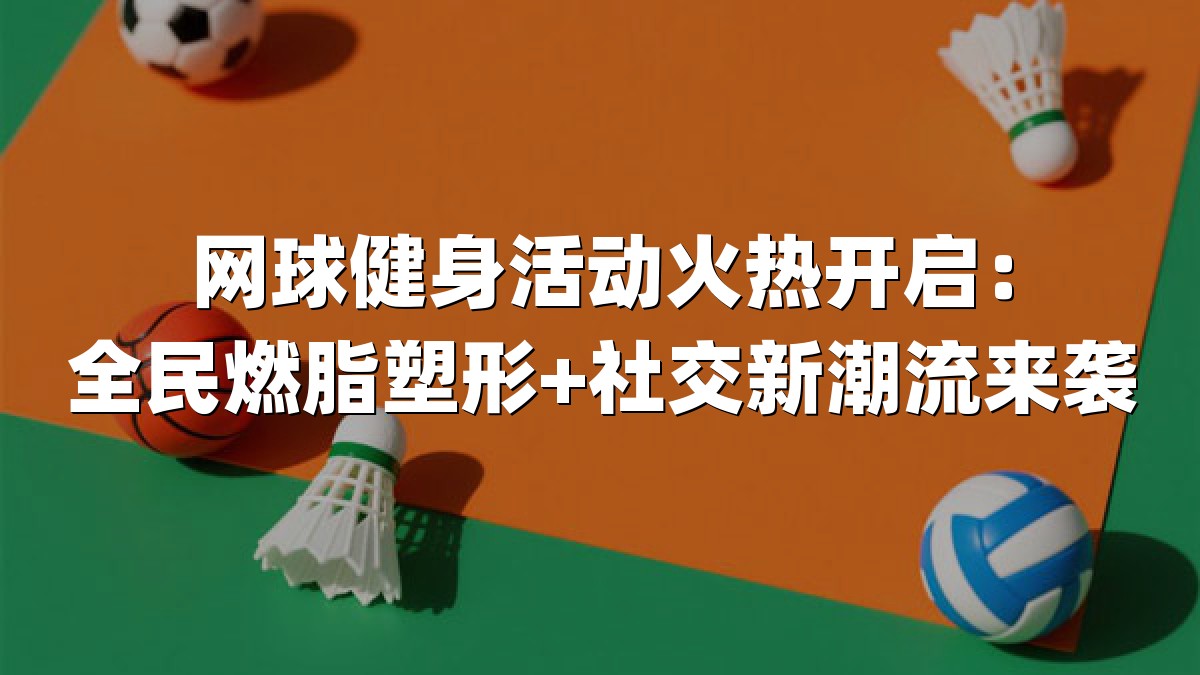 网球健身活动火热开启：全民燃脂塑形+社交新潮流来袭