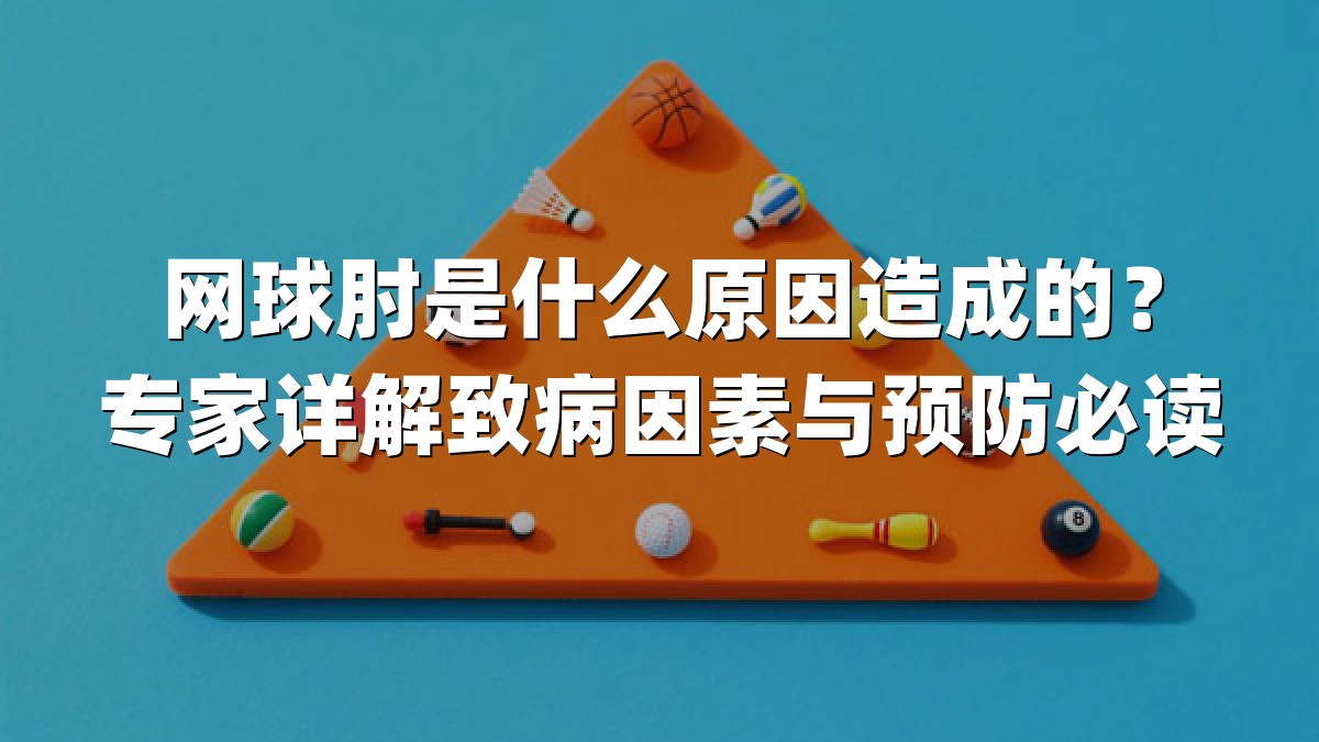 网球肘是什么原因造成的？专家详解致病因素与预防必读