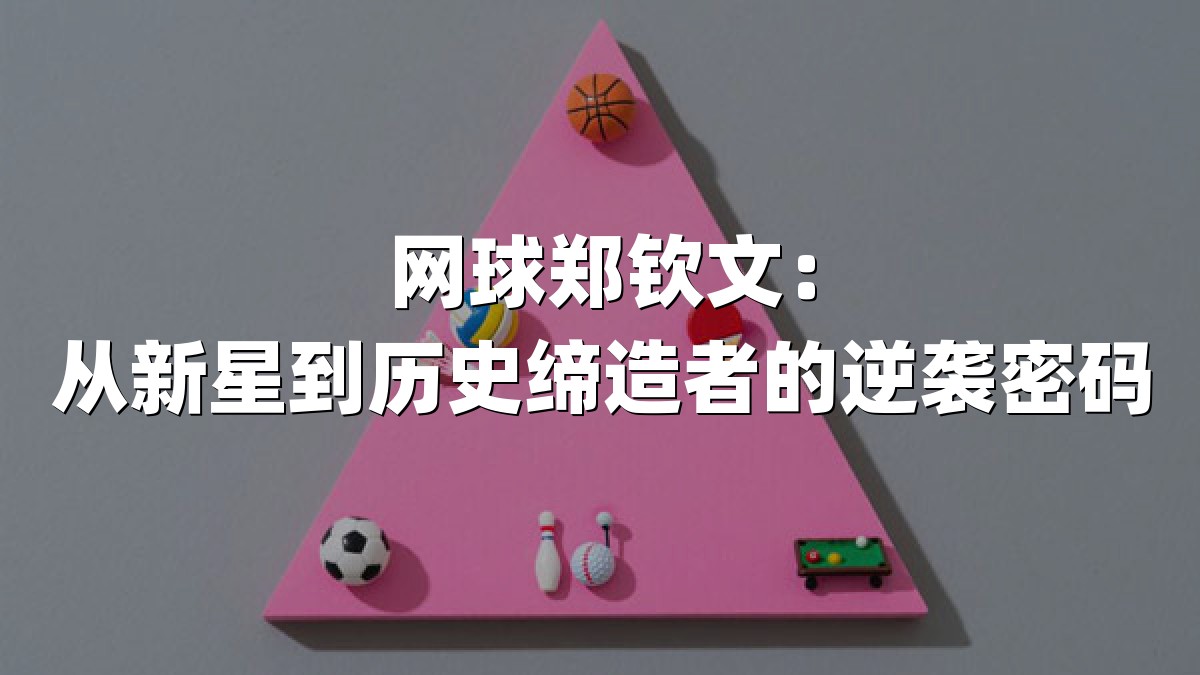 网球郑钦文：从新星到历史缔造者的逆袭密码
