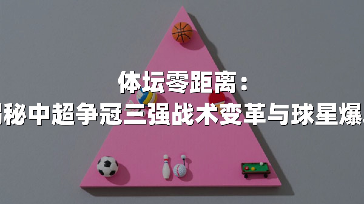 体坛零距离：揭秘中超争冠三强战术变革与球星爆发