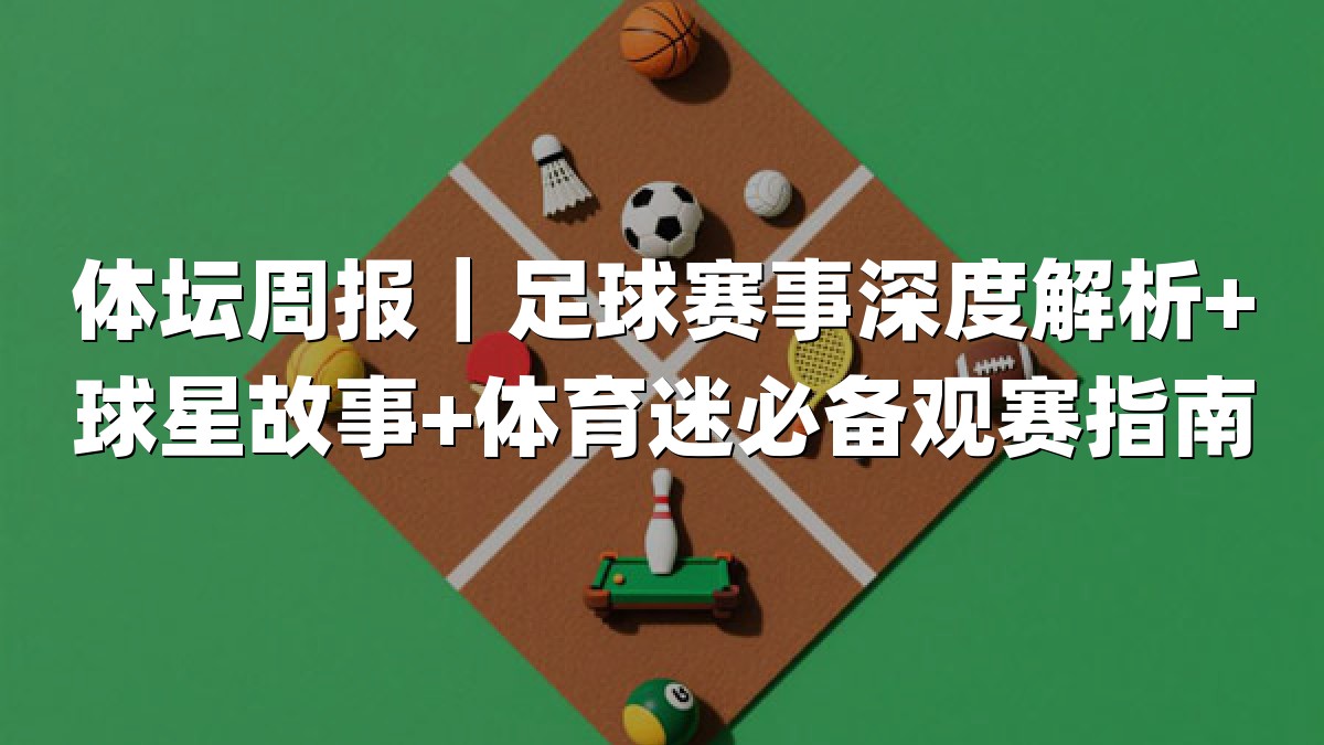 体坛周报｜足球赛事深度解析+球星故事+体育迷必备观赛指南