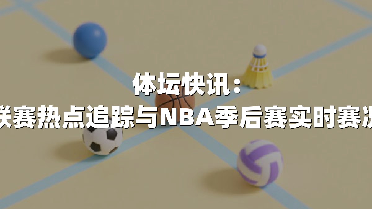体坛快讯：足球联赛热点追踪与NBA季后赛实时赛况分析