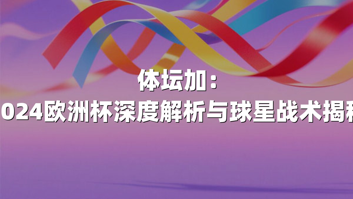 体坛加：2024欧洲杯深度解析与球星战术揭秘