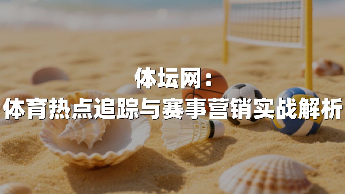体坛网：体育热点追踪与赛事营销实战解析