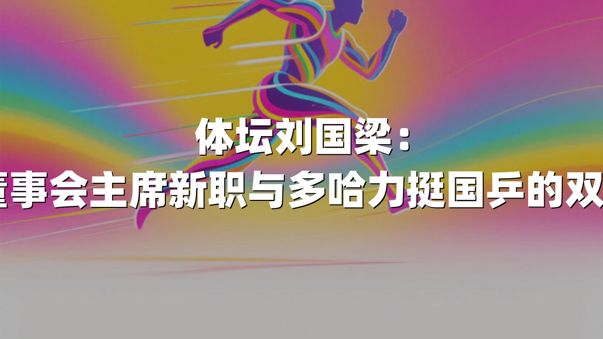 体坛刘国梁：WTT董事会主席新职与多哈力挺国乒的双重担当