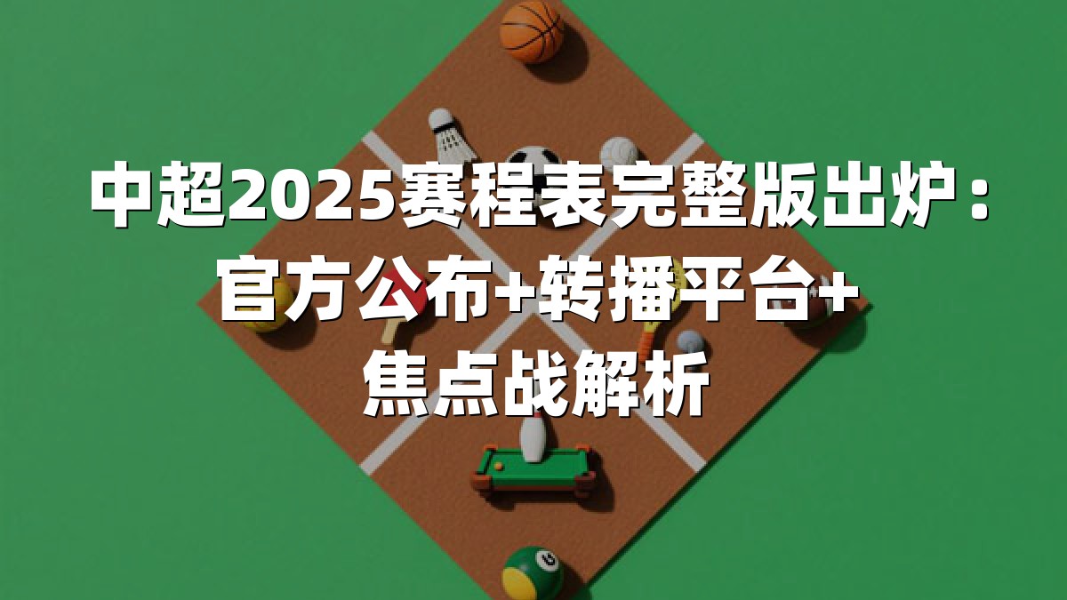 中超2025赛程表完整版出炉：官方公布+转播平台+焦点战解析