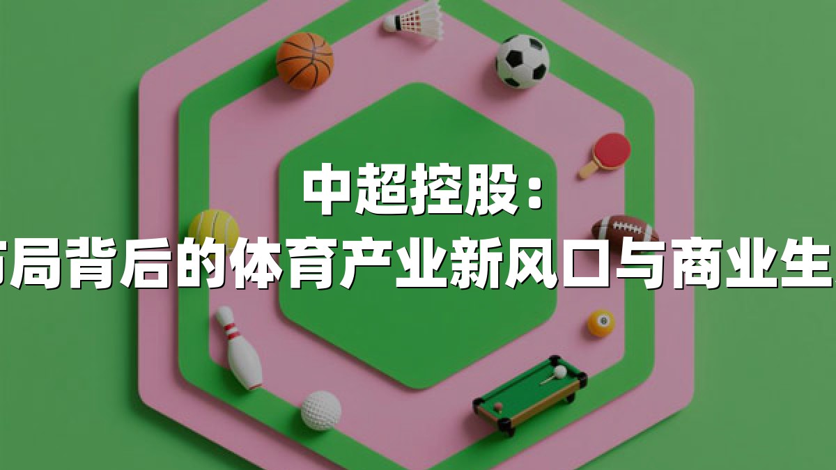 中超控股：战略布局背后的体育产业新风口与商业生态重构