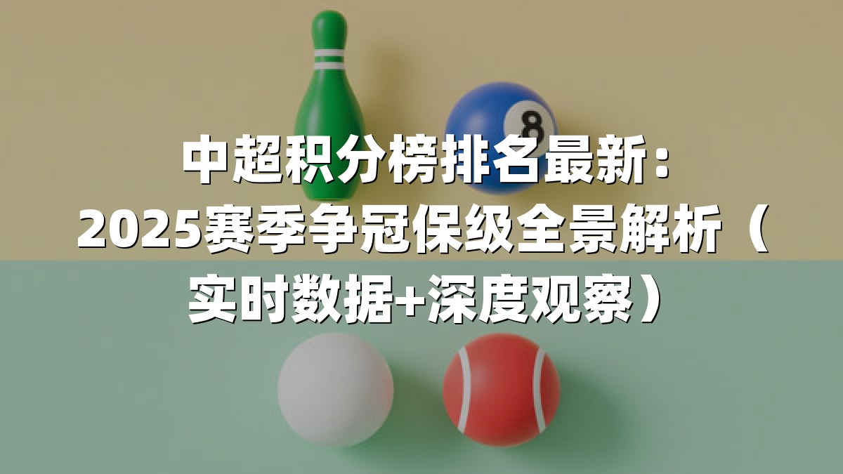 中超积分榜排名最新：2025赛季争冠保级全景解析（实时数据+深度观察）