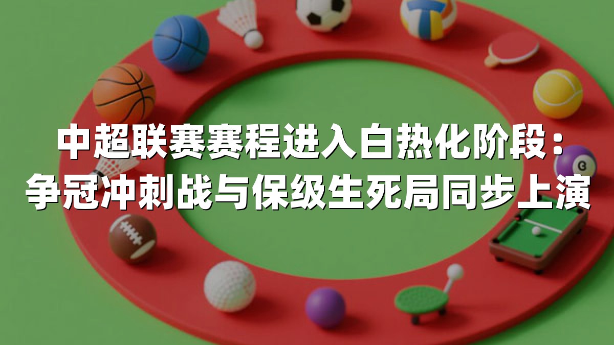 中超联赛赛程进入白热化阶段：争冠冲刺战与保级生死局同步上演