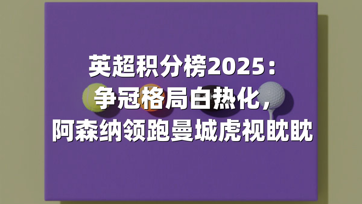 英超积分榜2025：争冠格局白热化，阿森纳领跑曼城虎视眈眈