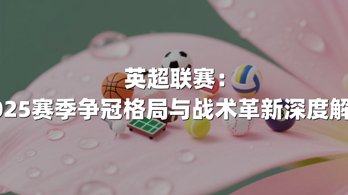 英超联赛：2025赛季争冠格局与战术革新深度解析