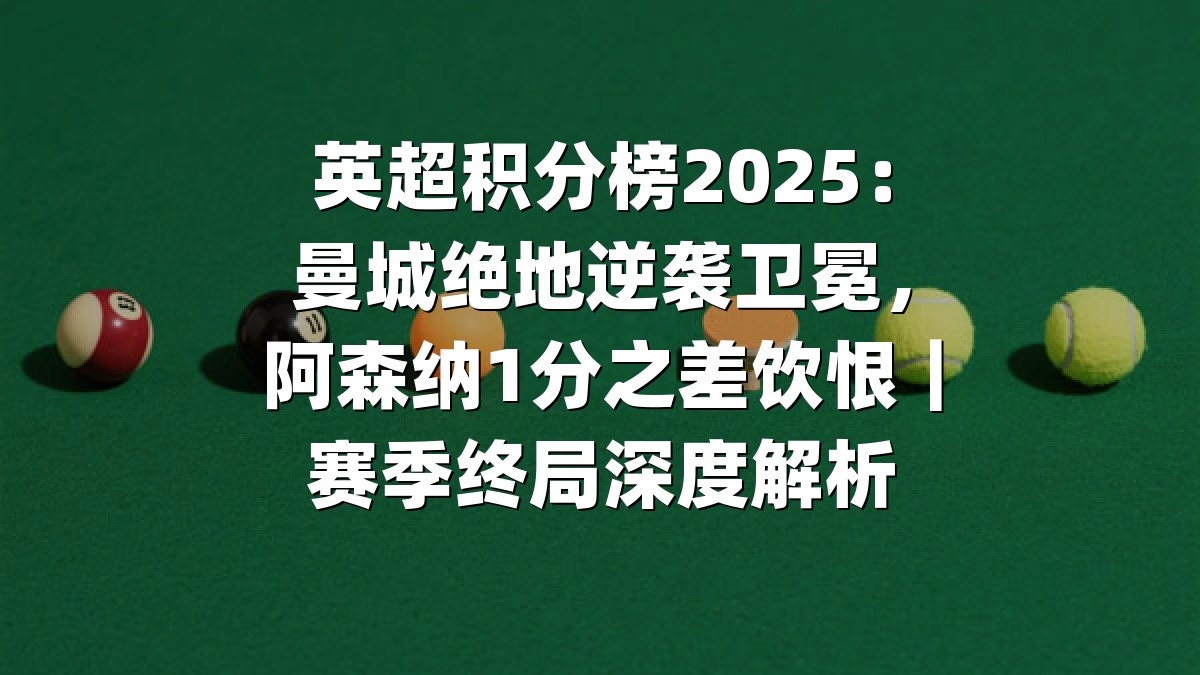 英超积分榜2025：曼城绝地逆袭卫冕，阿森纳1分之差饮恨｜赛季终局深度解析