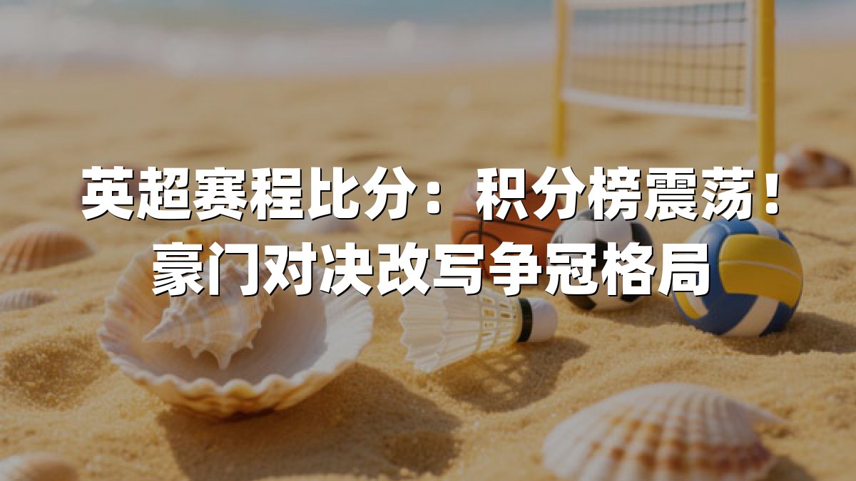 英超赛程比分：积分榜震荡！豪门对决改写争冠格局