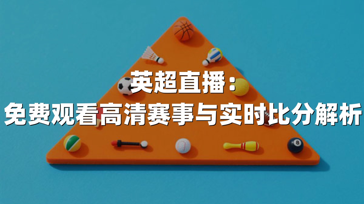 英超直播：免费观看高清赛事与实时比分解析