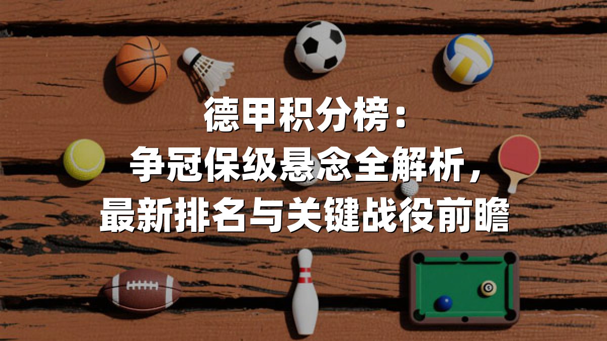 德甲积分榜：争冠保级悬念全解析，最新排名与关键战役前瞻