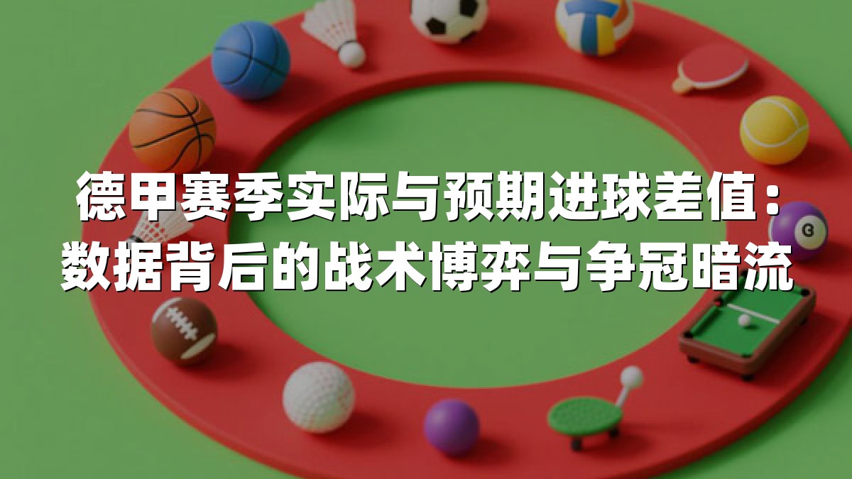 德甲赛季实际与预期进球差值：数据背后的战术博弈与争冠暗流