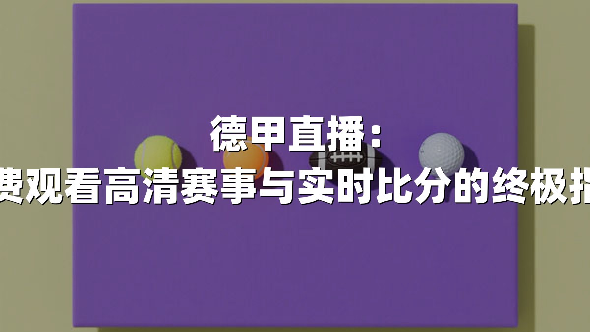 德甲直播：免费观看高清赛事与实时比分的终极指南